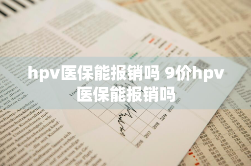 hpv医保能报销吗 9价hpv医保能报销吗