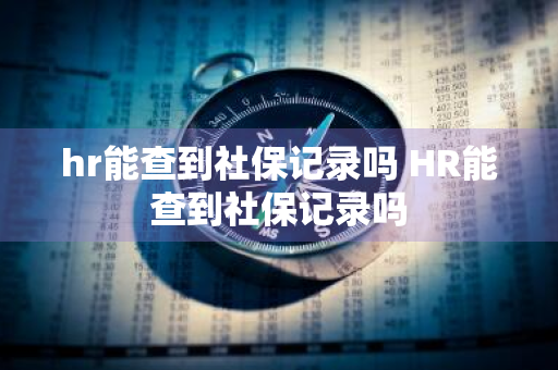 hr能查到社保记录吗 HR能查到社保记录吗