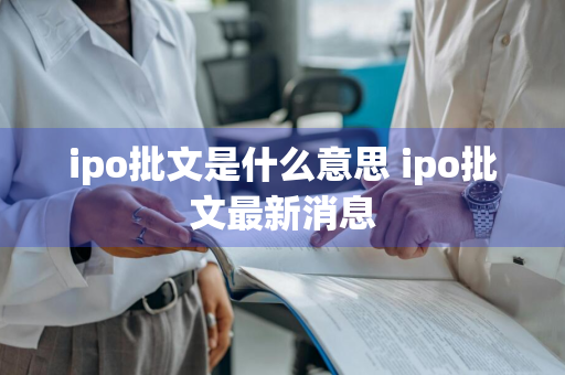 ipo批文是什么意思 ipo批文最新消息