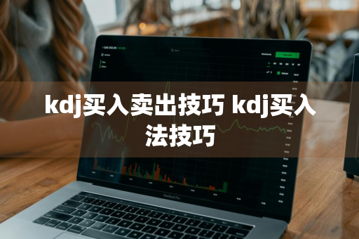 kdj买入卖出技巧 kdj买入法技巧