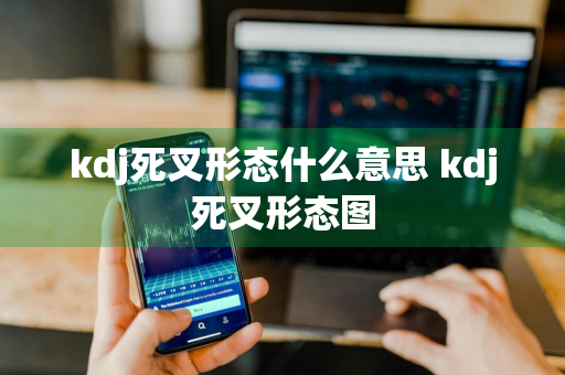 kdj死叉形态什么意思 kdj死叉形态图