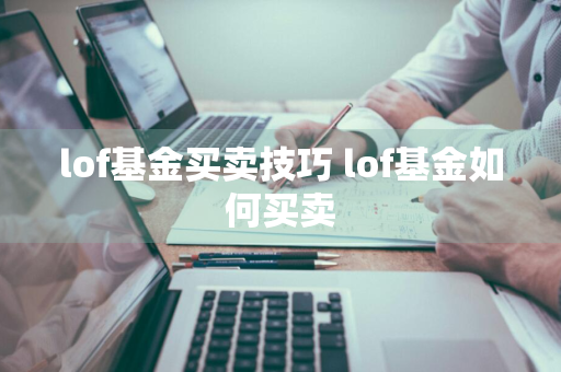 lof基金买卖技巧 lof基金如何买卖