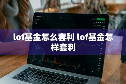 lof基金怎么套利 lof基金怎样套利