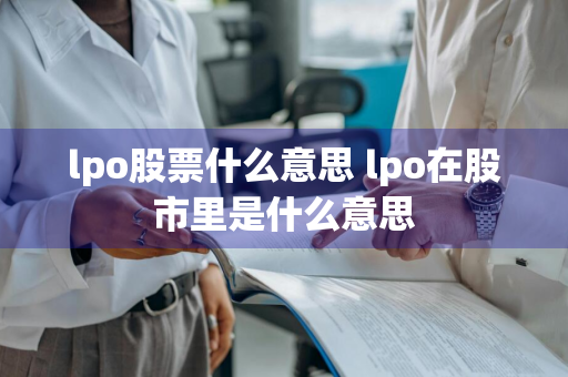 lpo股票什么意思 lpo在股市里是什么意思