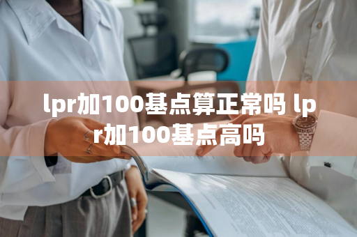 lpr加100基点算正常吗 lpr加100基点高吗