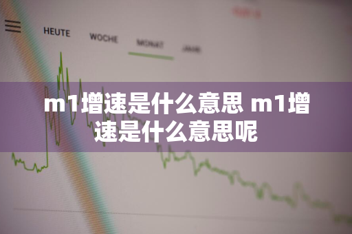 m1增速是什么意思 m1增速是什么意思呢