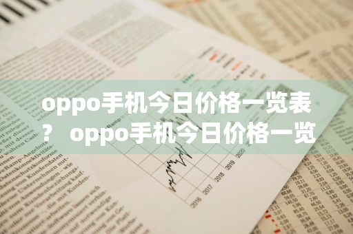 oppo手机今日价格一览表？ oppo手机今日价格一览表