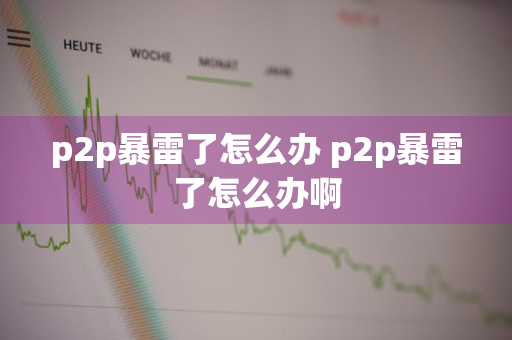 p2p暴雷了怎么办 p2p暴雷了怎么办啊