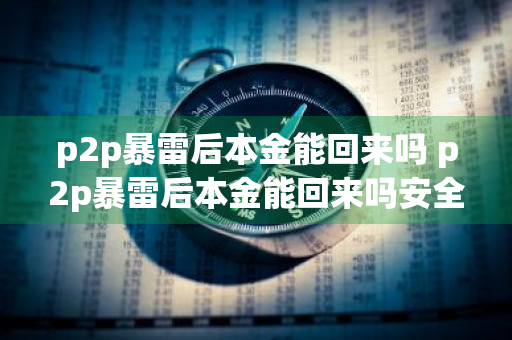 p2p暴雷后本金能回来吗 p2p暴雷后本金能回来吗安全吗