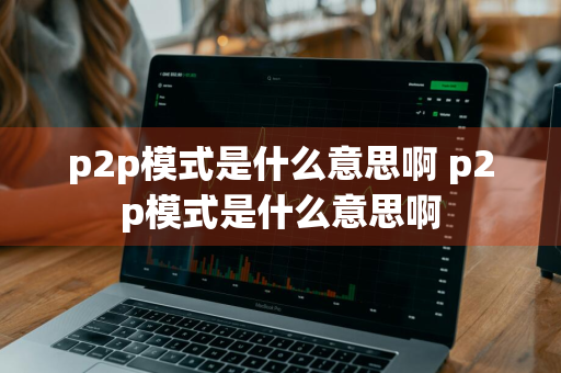 p2p模式是什么意思啊 p2p模式是什么意思啊