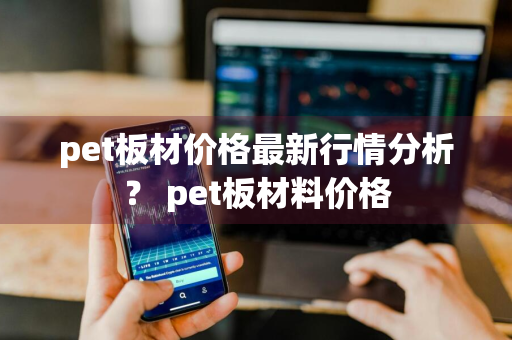 pet板材价格最新行情分析？ pet板材料价格