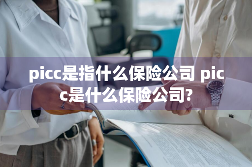 picc是指什么保险公司 picc是什么保险公司?