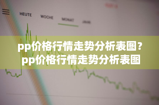 pp价格行情走势分析表图？ pp价格行情走势分析表图