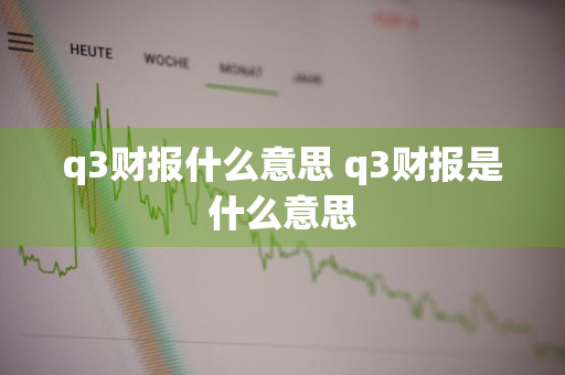 q3财报什么意思 q3财报是什么意思