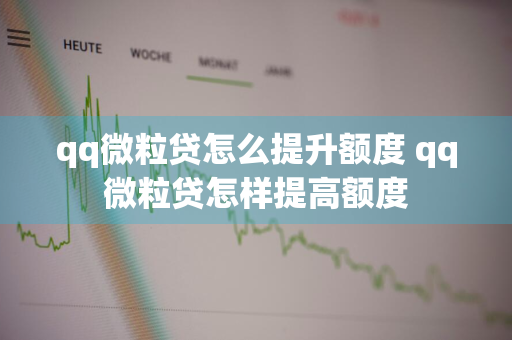 qq微粒贷怎么提升额度 qq微粒贷怎样提高额度