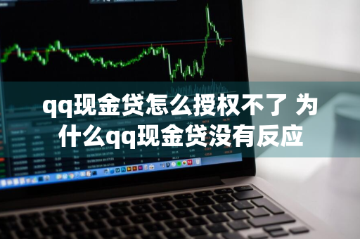 qq现金贷怎么授权不了 为什么qq现金贷没有反应