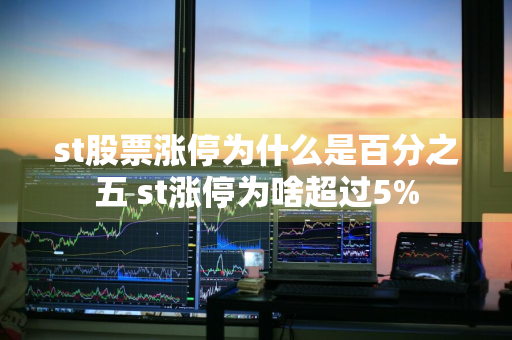 st股票涨停为什么是百分之五 st涨停为啥超过5%