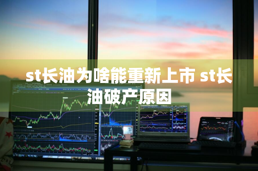 st长油为啥能重新上市 st长油破产原因