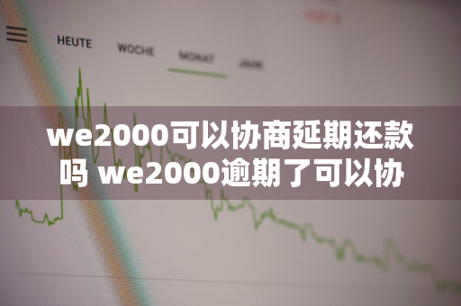 we2000可以协商延期还款吗 we2000逾期了可以协商吗