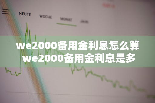 we2000备用金利息怎么算 we2000备用金利息是多少