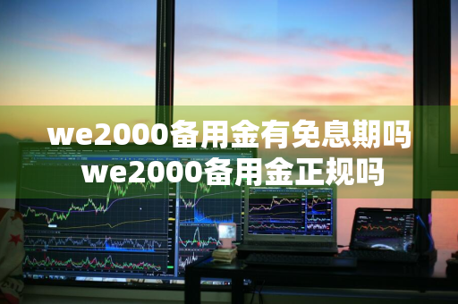 we2000备用金有免息期吗 we2000备用金正规吗