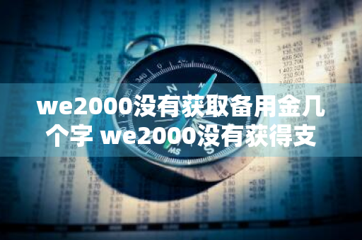 we2000没有获取备用金几个字 we2000没有获得支付备用金